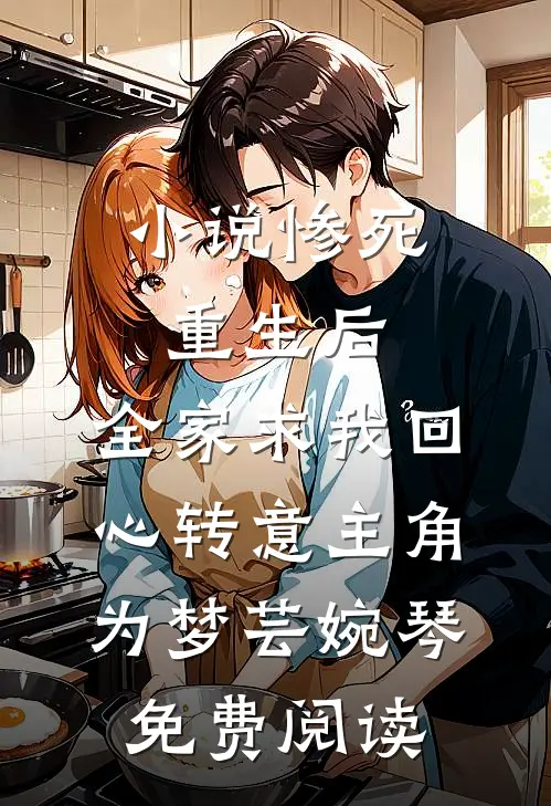 小说惨死重生后，全家求我回心转意主角为梦芸婉琴免费阅读