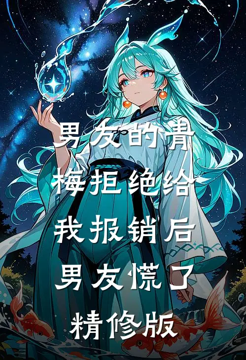 男友的青梅拒绝给我报销后，男友慌了精修版