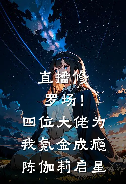 直播修罗场！四位大佬为我氪金成瘾陈伽莉启星