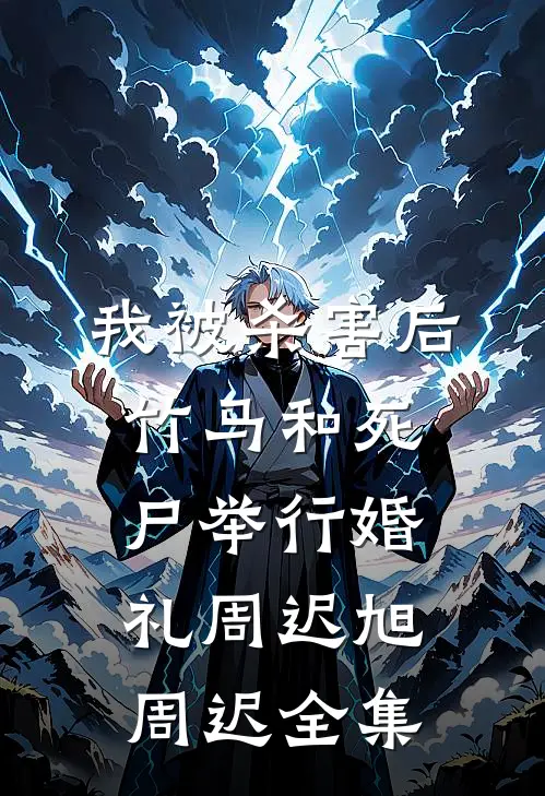 我被杀害后，竹马和死尸举行婚礼周迟旭周迟 全集