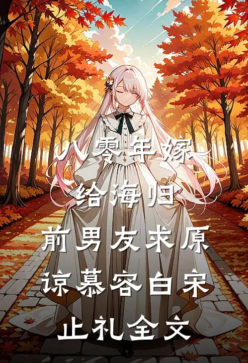 八零年嫁给海归，前男友求原谅慕容白宋止礼全文