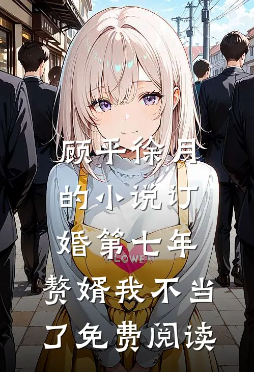 顾平徐月的小说订婚第七年，赘婿我不当了免费阅读