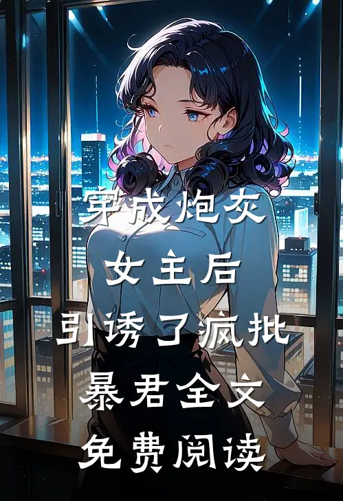 穿成炮灰女主后，引诱了疯批暴君全文免费阅读