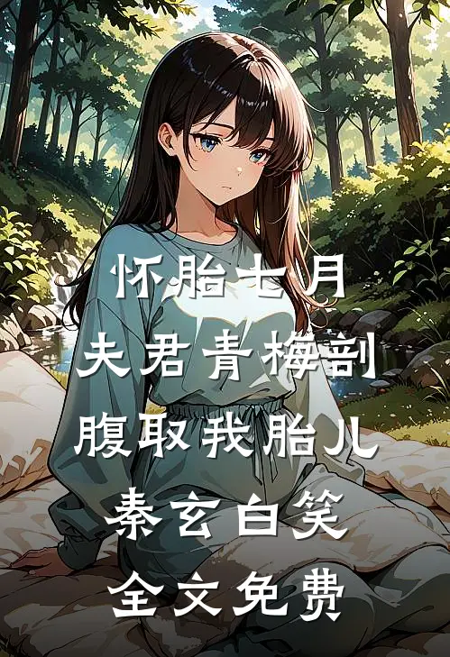 怀胎七月，夫君青梅剖腹取我胎儿秦玄白笑全文免费