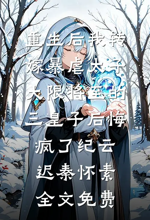 重生后我转嫁暴虐太子，大限将至的三皇子后悔疯了纪云迟秦怀素全文免费
