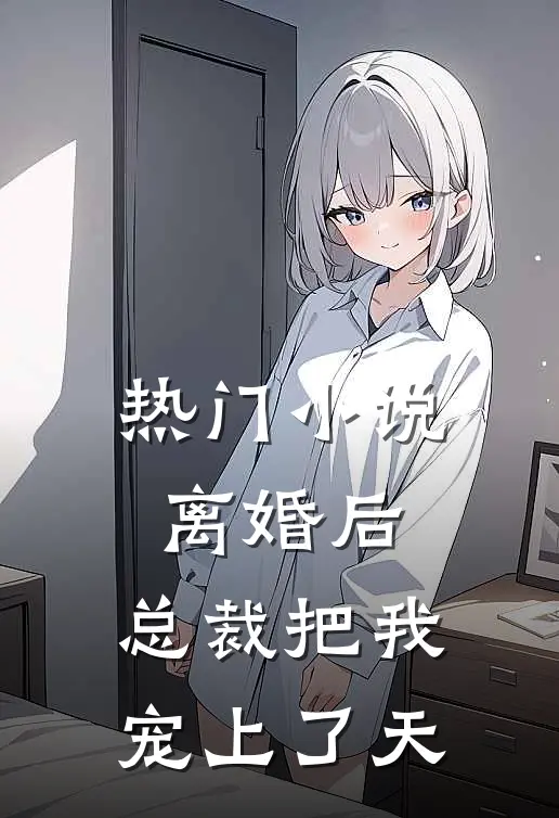 热门小说离婚后，总裁把我宠上了天