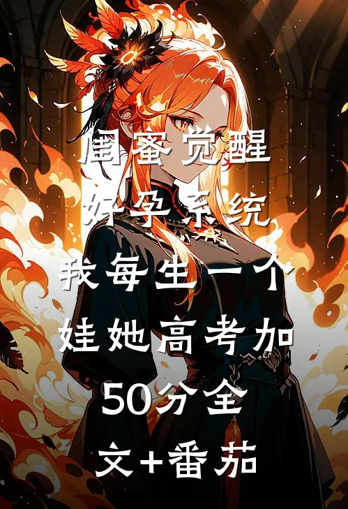 闺蜜觉醒好孕系统,我每生一个娃她高考加50分全文+番茄