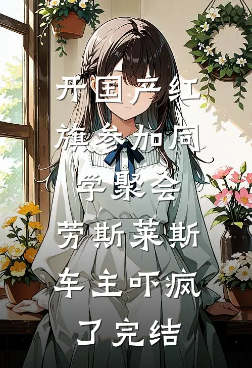 开国产红旗参加同学聚会，劳斯莱斯车主吓疯了完结