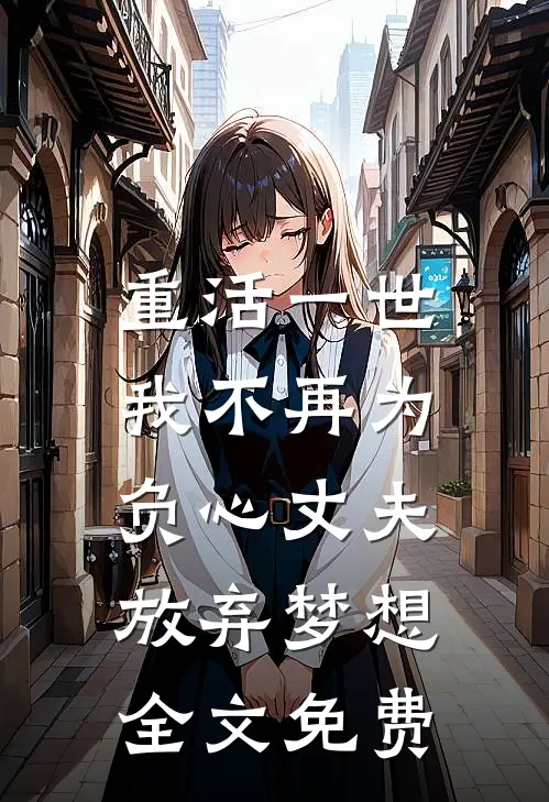重活一世，我不再为负心丈夫放弃梦想全文免费