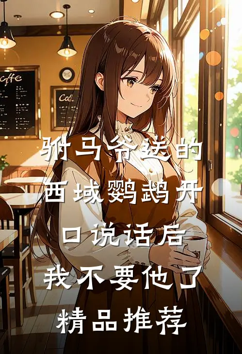 驸马爷送的西域鹦鹉开口说话后，我不要他了精品推荐