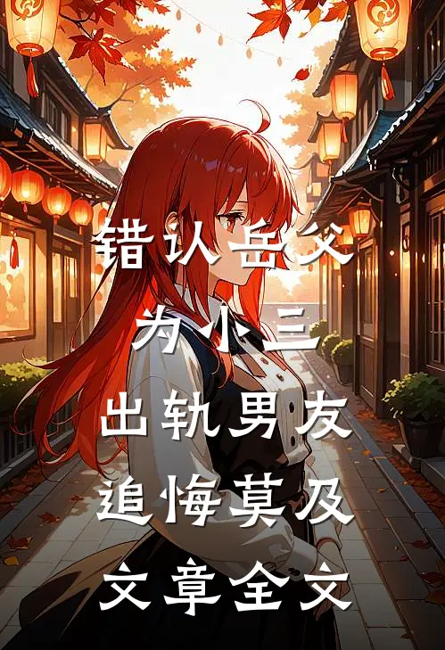错认岳父为小三，出轨男友追悔莫及文章全文