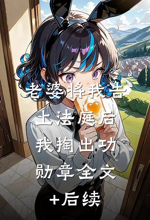 老婆将我告上法庭后，我掏出功勋章全文+后续