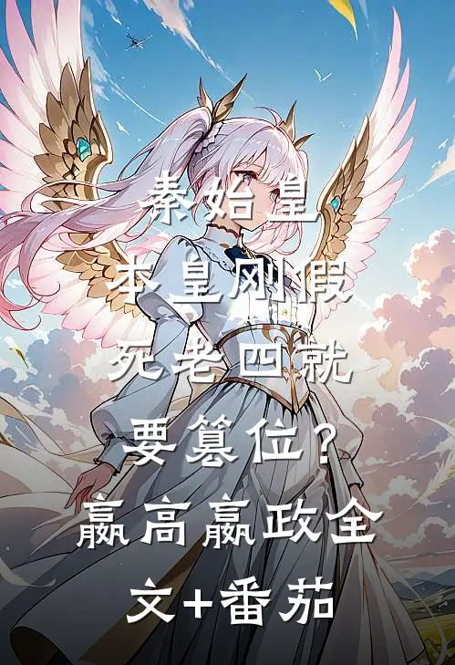 秦始皇：本皇刚假死老四就要篡位？嬴高嬴政全文+番茄