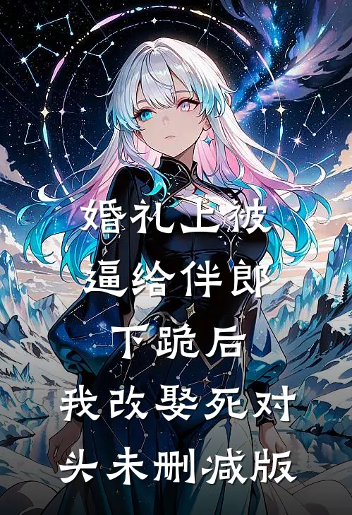 婚礼上被逼给伴郎下跪后，我改娶死对头未删减版
