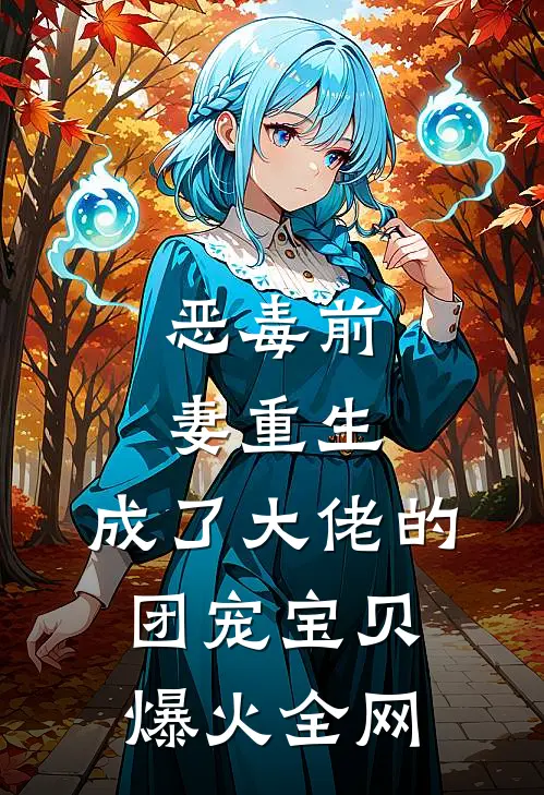 恶毒前妻重生，成了大佬的团宠宝贝爆火全网