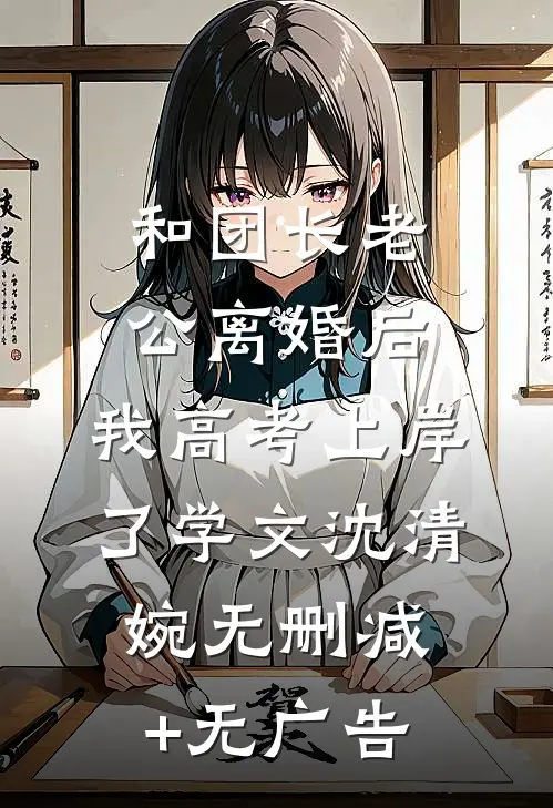 和团长老公离婚后，我高考上岸了学文沈清婉无删减+无广告