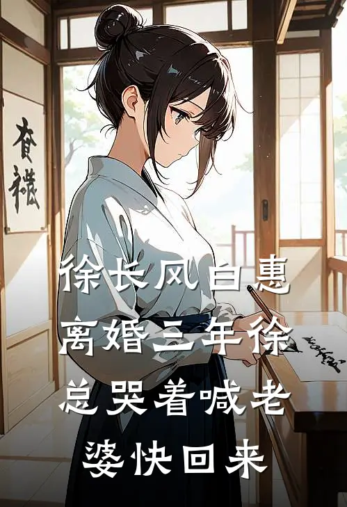 徐长风白惠离婚三年徐总哭着喊老婆快回来