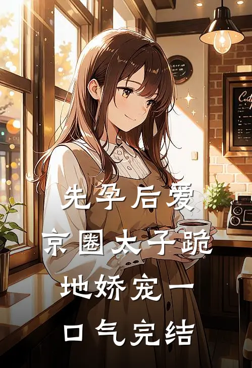 先孕后爱，京圈太子跪地娇宠一口气完结