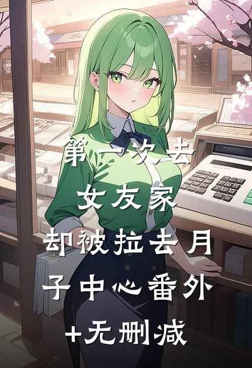 第一次去女友家，却被拉去月子中心番外+无删减