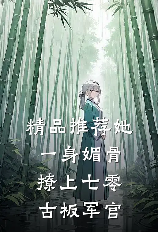 精品推荐她一身媚骨，撩上七零古板军官