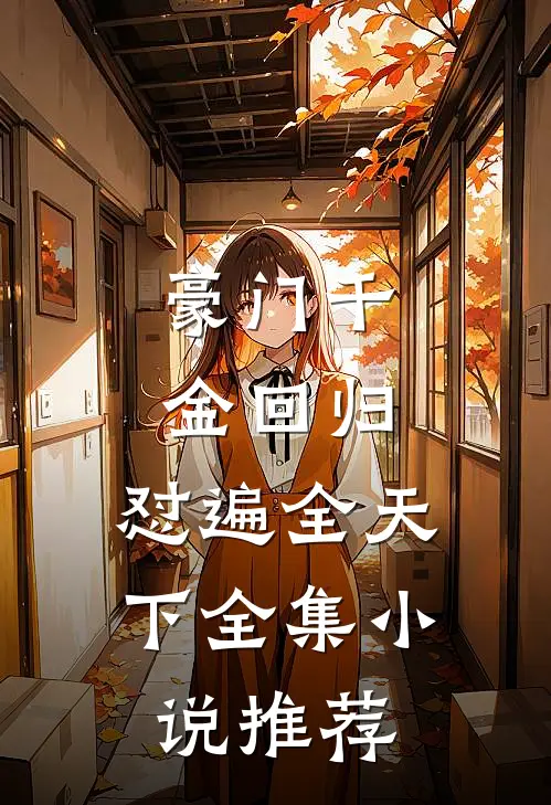 豪门千金回归，怼遍全天下全集小说推荐