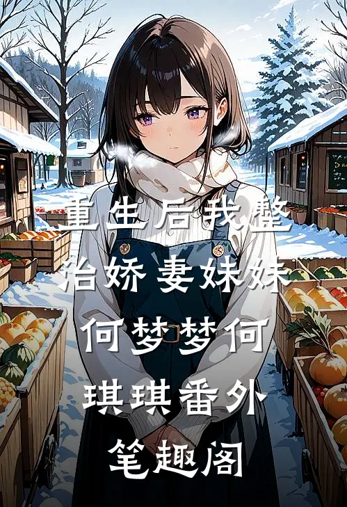 重生后我整治娇妻妹妹：何梦梦何琪琪番外笔趣阁