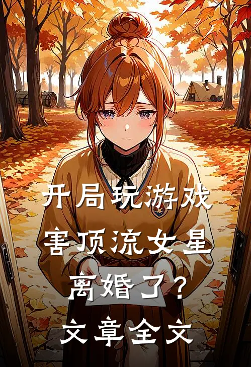 开局玩游戏，害顶流女星离婚了？文章全文