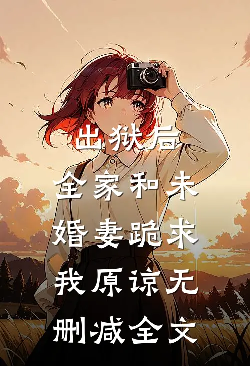 出狱后，全家和未婚妻跪求我原谅无删减全文