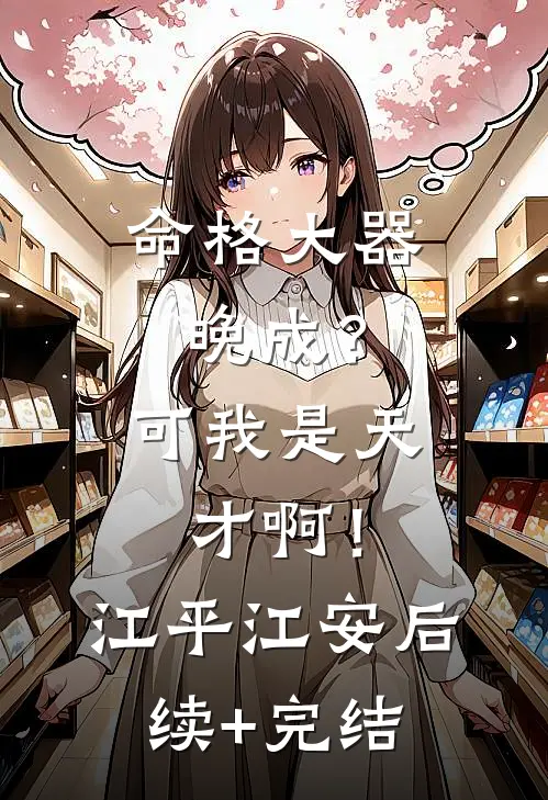 命格大器晚成？可我是天才啊！江平江安后续+完结