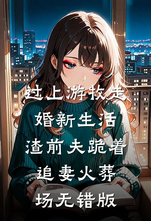 过上游牧走婚新生活，渣前夫跪着追妻火葬场无错版