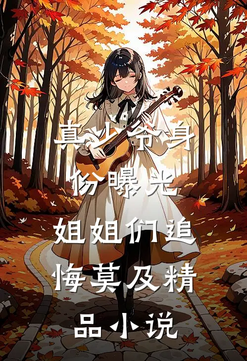 真少爷身份曝光，姐姐们追悔莫及精品小说