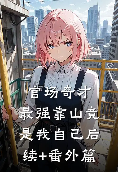 官场奇才：最强靠山竟是我自己后续+番外篇