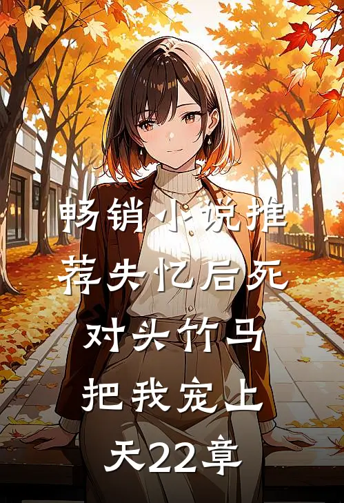畅销小说推荐失忆后死对头竹马把我宠上天22章