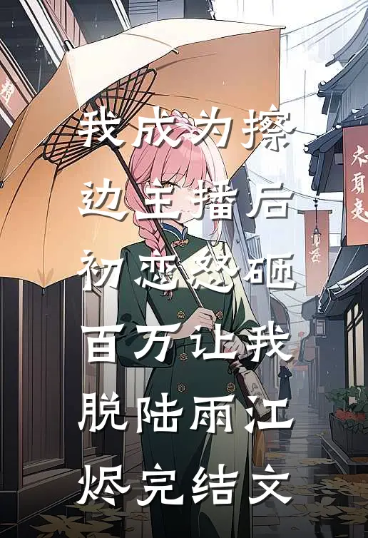 我成为擦边主播后，初恋怒砸百万让我脱陆雨江烬完结文