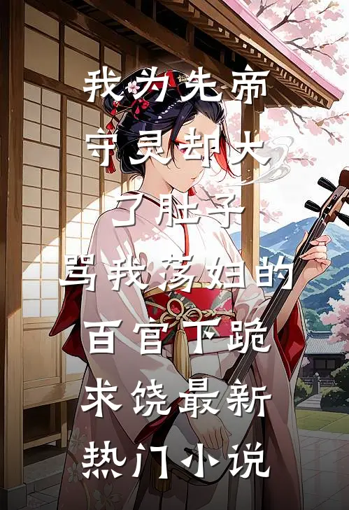 我为先帝守灵却大了肚子，骂我荡妇的百官下跪求饶最新热门小说