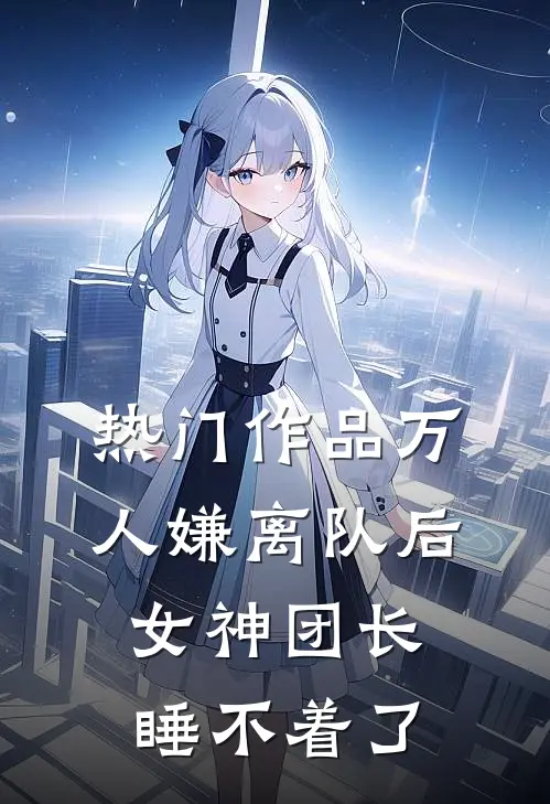 热门作品万人嫌离队后，女神团长睡不着了