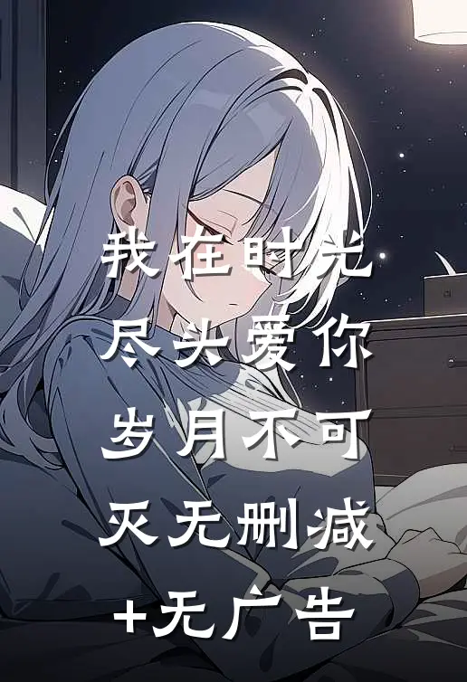 我在时光尽头爱你，岁月不可灭无删减+无广告