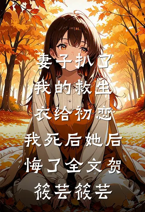 妻子扒了我的救生衣给初恋，我死后她后悔了全文贺筱芸筱芸