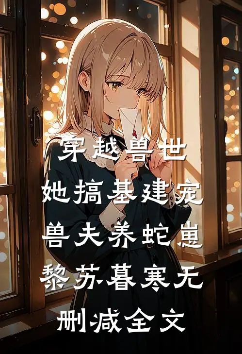 穿越兽世，她搞基建宠兽夫养蛇崽黎苏暮寒无删减全文