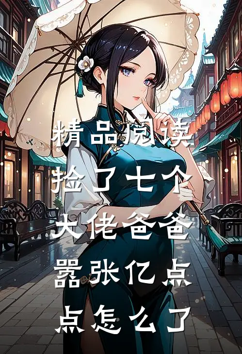 精品阅读捡了七个大佬爸爸，嚣张亿点点怎么了