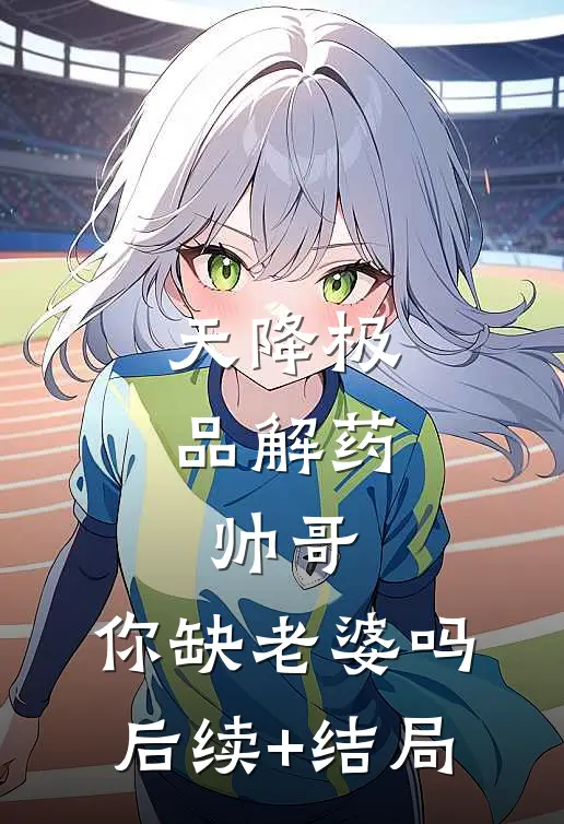 天降极品解药：帅哥，你缺老婆吗后续+结局