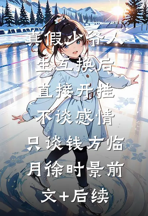 真假少爷人生互换后直接开挂-不谈感情，只谈钱方临月徐时景前文+后续