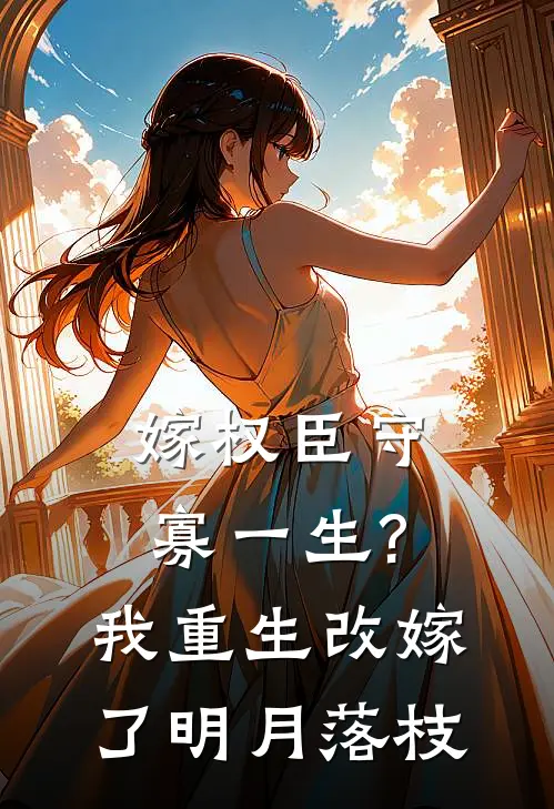嫁权臣守寡一生?我重生改嫁了明月落枝