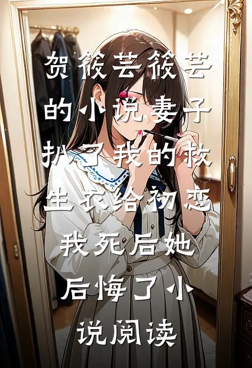 贺筱芸筱芸的小说妻子扒了我的救生衣给初恋，我死后她后悔了小说阅读