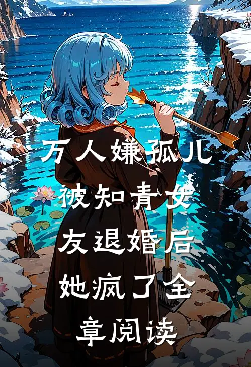万人嫌孤儿被知青女友退婚后，她疯了全章阅读
