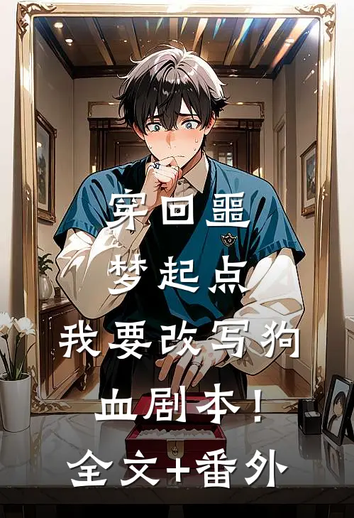 穿回噩梦起点，我要改写狗血剧本！全文+番外
