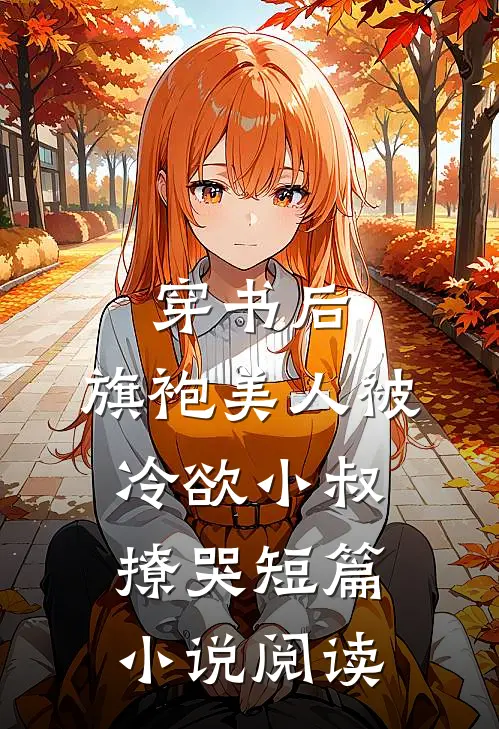 穿书后，旗袍美人被冷欲小叔撩哭短篇小说阅读