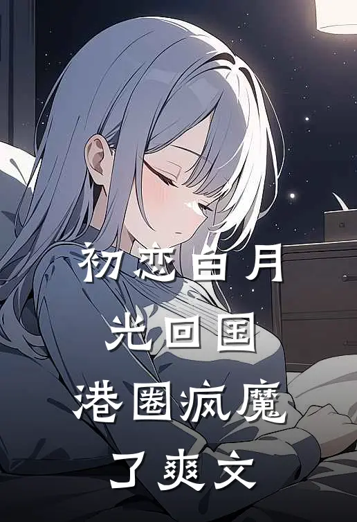 初恋白月光回国，港圈疯魔了爽文