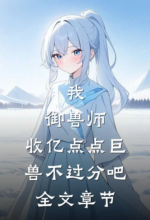 我，御兽师，收亿点点巨兽不过分吧全文章节