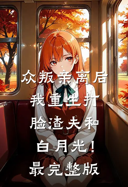 众叛亲离后，我重生打脸渣夫和白月光！最完整版